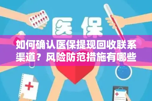 如何确认医保提现回收联系渠道？风险防范措施有哪些？